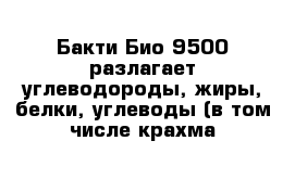 Бакти Био 9500 разлагает углеводороды, жиры, белки, углеводы (в том числе крахма